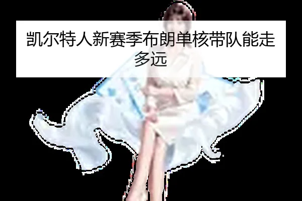 凯尔特人新赛季布朗单核带队能走多远